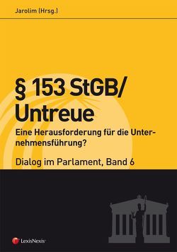 § 153 StGB/Untreue – Eine Herausforderung für die Unternehmensführung? – Dialog im Parlament 6 von Fuchs,  Helmut, Jarolim,  Hannes, Kirchbacher,  Kurt, Mair,  Karin, Nikbakhsh,  Michael, Peschorn,  Wolfgang, Schenz,  Richard, Vrabl-Sanda,  Ilse-Maria