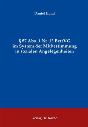 § 87 Abs. 1 Nr. 13 BetrVG im System der Mitbestimmung in sozialen Angelegenheiten von Hund,  Daniel