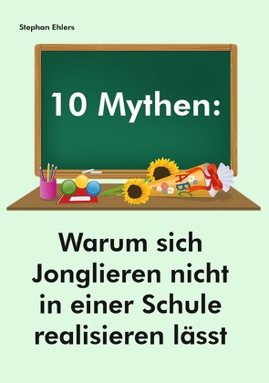 10 Mythen: Warum sich Jonglieren nicht in einer Schule realisieren lässt von Ehlers,  Stephan