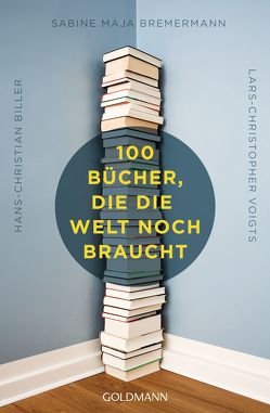 100 Bücher, die die Welt noch braucht von Biller,  Hans-Christian, Bremermann,  Sabine Maja, Voigts,  Lars-Christopher