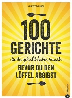 100 Gerichte, die du gekocht haben musst, bevor du den Löffel abgibst von Sandner,  Annette