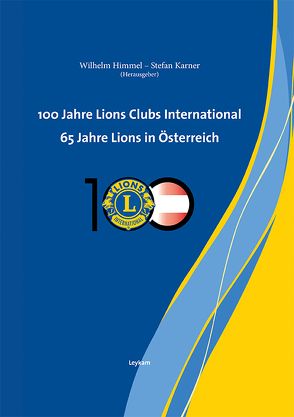 100 Jahre Lions Clubs International. 65 Jahre Lions in Österreich von Himmel,  Wilhelm, Karner,  Stefan
