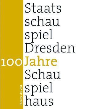 100 Jahre Staatsschauspiel Dresden von Dieckmann,  Friedrich, Engel,  Wolfgang, Görne,  Dieter, Hammerthaler,  Ralph, Heckmanns,  Martin, Heer,  Hannes, Hein,  Christoph, Horn,  Matthias, Hörnigk,  Frank, Köhler,  Tilmann, Kulka,  Peter, Lösch,  Volker, Lühr,  Hans-Peter, Michalzik,  Peter, Mueller,  Harald, Pees,  Matthias, Rehberg,  Karl-Siegbert, Schulz,  Wilfried, Tellkamp,  Uwe, Tragelehn,  B K, Weber,  Hasko, Zürcher,  Felicitas