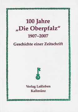 100 Jahre Zeitschrift „Die Oberpfalz“ 1907-2007 von Lassleben,  Erich, Schmid,  Alois