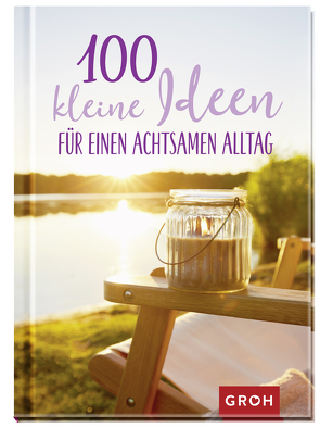 100 kleine Ideen für einen achtsamen Alltag von Groh Verlag