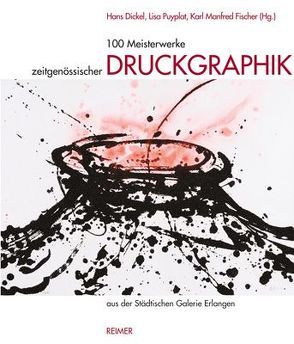 100 Meisterwerke zeitgenössischer Druckgraphik von Dickel,  Hans, Fischer,  Karl M., Puyplat,  Lisa