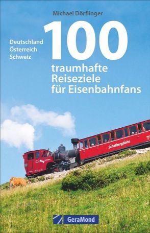 100 traumhafte Reiseziele für Eisenbahnfans von Dörflinger,  Michael