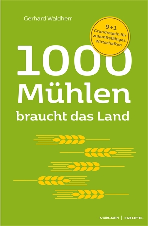 1000 Mühlen braucht das Land. 9+1 Grundregeln für zukunftsfähiges Wirtschaften von Krause,  Volker, Waldherr,  Gerhard