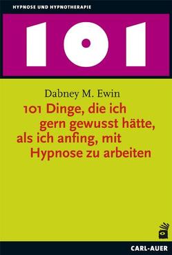 101 Dinge, die ich gern gewusst hätte, als ich anfing, mit Hypnose zu arbeiten von Ewin,  Dabney M., Höhr,  Hildegard, Kierdorf,  Theo