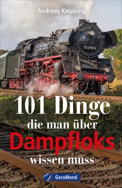 101 Dinge, die man über Dampfloks wissen muss von Knipping,  Andreas