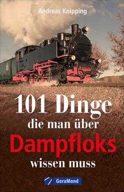 101 Dinge, die man über Dampfloks wissen muss von Knipping,  Andreas