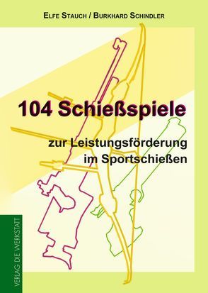 104 Schießspiele zur Leistungsförderung im Sportschießen von Schindler,  Burkhard, Stauch,  Elfe