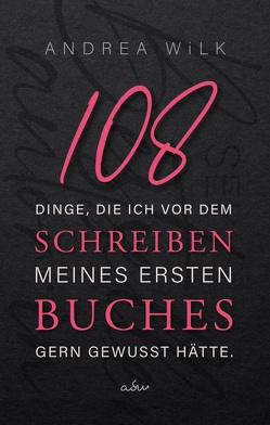 108 Dinge, die ich vor dem Schreiben meines ersten Buches gern gewusst hätte. von WiLK,  ANDREA