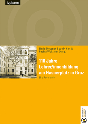 110 Jahre Lehrer/innenbildung am Hasnerplatz in Graz – Eine Festschrift von Karl,  Beatrix, Messner,  Elgrid, Weitlaner,  Regina