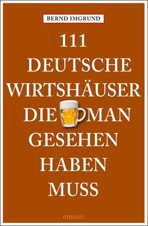 111 Deutsche Wirtshäuser, die man gesehen haben muss von Imgrund,  Bernd