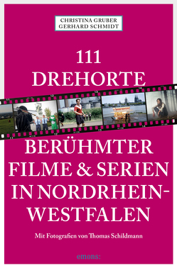 111 Drehorte berühmter Filme & Serien in Nordrhein-Westfalen von Gruber,  Christina, Schildmann,  Thomas, Schmidt,  Gerhard