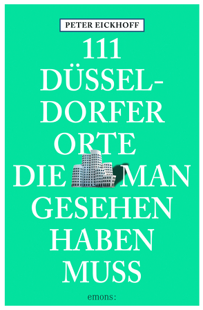 111 Düsseldorfer Orte, die man gesehen haben muss von Eickhoff,  Peter