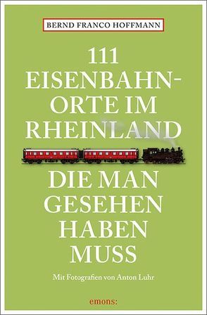 111 Eisenbahnorte im Rheinland, die man gesehen haben muss von Hoffmann,  Bernd Franco, Luhr,  Anton