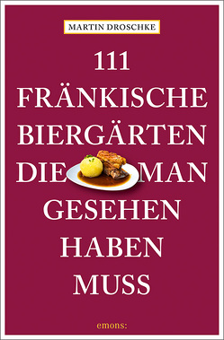 111 fränkische Biergärten, die man gesehen haben muss von Droschke,  Martin