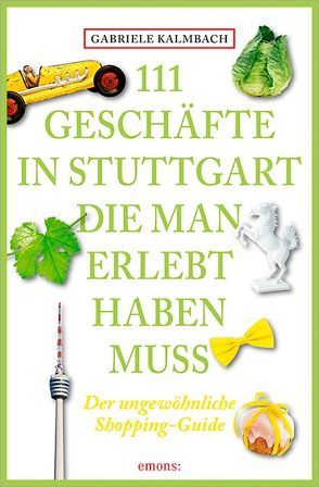 111 Geschäfte in Stuttgart, die man gesehen haben muss von Kalmbach,  Gabriele