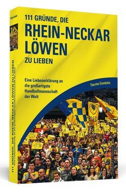 111 Gründe, die Rhein-Neckar Löwen zu lieben von Eisenhofer,  Thorsten