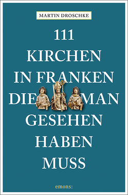 111 Kirchen in Franken, die man gesehen haben muss von Droschke,  Martin