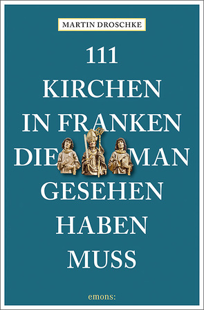 111 Kirchen in Franken, die man gesehen haben muss von Droschke,  Martin