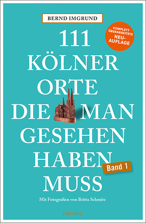 111 Kölner Orte, die man gesehen haben muss von Imgrund,  Bernd, Schmitz,  Britta