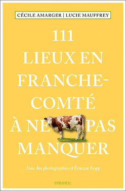 111 Lieux en Franche-Comté à ne pas manquer von Amarger,  Cécile, Kopp,  Étienne, Mauffrey,  Lucie