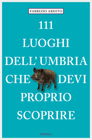 111 Luoghi dell’Umbria che devi proprio scoprire von Ardito,  Fabrizio