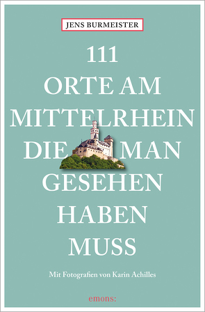 111 Orte am Mittelrhein, die man gesehen haben muss von Achilles,  Karin, Burmeister,  Jens