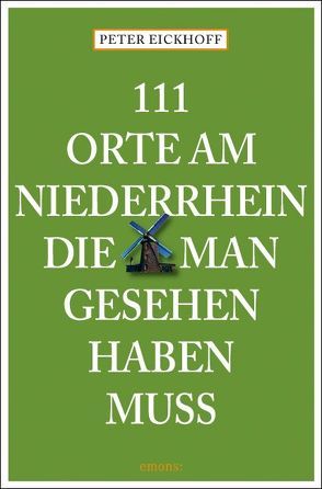 111 Orte am Niederrhein, die man gesehen haben muss von Eickhoff,  Peter