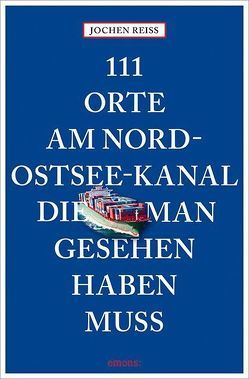 111 Orte am Nord-Ostsee-Kanal, die man gesehen haben muss von Reiss,  Jochen