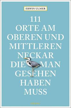 111 Orte am oberen und mittleren Neckar, die man gesehen haben muss von Ulmer,  Erwin