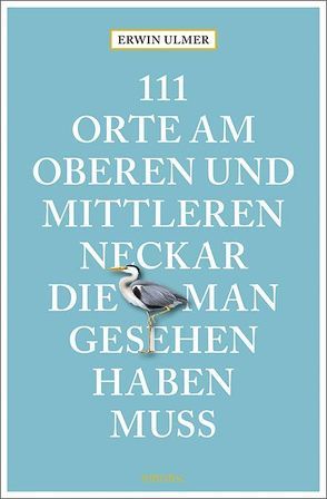 111 Orte am oberen und mittleren Neckar, die man gesehen haben muss von Ulmer,  Erwin