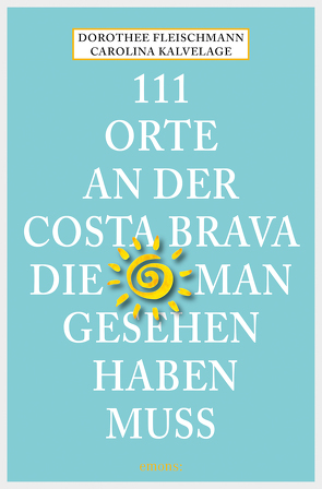 111 Orte an der Costa Brava, die man gesehen haben muss von Fleischmann,  Dorothee, Kalvelage,  Carolina