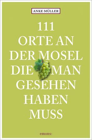 111 Orte an der Mosel, die man gesehen haben muss von Müller,  Anke D.