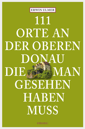 111 Orte an der oberen Donau, die man gesehen haben muss von Ulmer,  Erwin