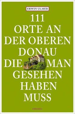 111 Orte an der oberen Donau, die man gesehen haben muss von Ulmer,  Erwin