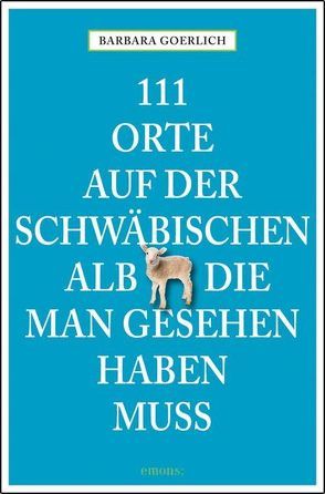 111 Orte auf der schwäbischen Alb die man gesehen haben muss von Goerlich,  Barbara