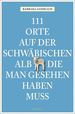 111 Orte auf der schwäbischen Alb, die man gesehen haben muss von Goerlich,  Barbara