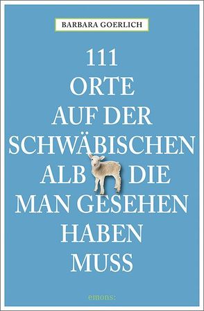 111 Orte auf der schwäbischen Alb, die man gesehen haben muss von Goerlich,  Barbara