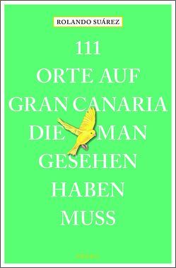 111 Orte auf Gran Canaria, die man gesehen haben muss von Suárez,  Rolando G.