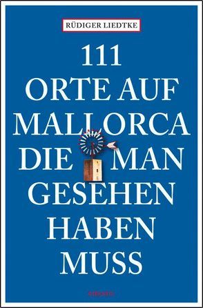 111 Orte auf Mallorca die man gesehen haben muss von Liedtke,  Rüdiger