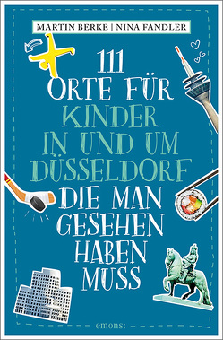 111 Orte für Kinder in und um Düsseldorf, die man gesehen haben muss von Berke,  Martin, Fandler,  Nina