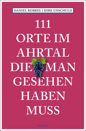 111 Orte im Ahrtal, die man gesehen haben muss von Robbel,  Daniel, Unschuld,  Dirk