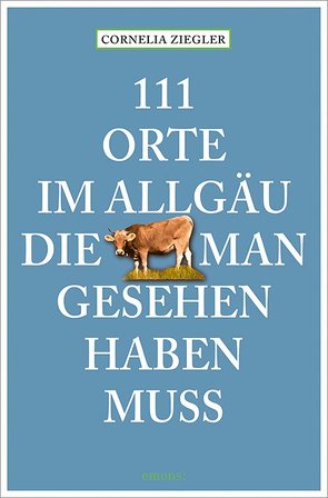 111 Orte im Allgäu, die man gesehen haben muss von Ziegler,  Cornelia