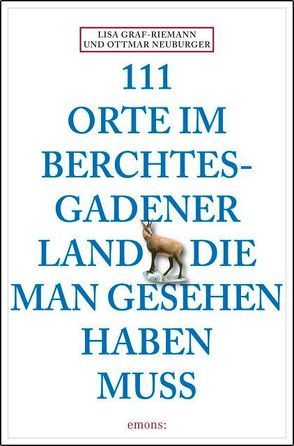 111 Orte im Berchtesgadener Land die man gesehen haben muss von Graf-Riemann,  Lisa, Neuburger,  Ottmar