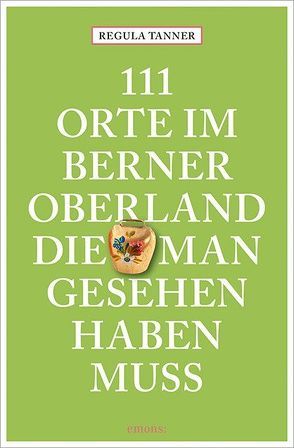 111 Orte im Berner Oberland, die man gesehen haben muss von Tanner,  Regula