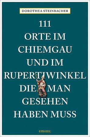 111 Orte im Chiemgau und im Rupertiwinkel, die man gesehen haben muss von Steinbacher,  Dorothea